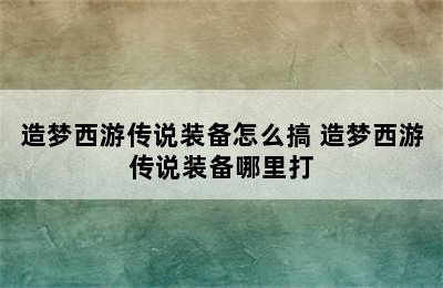 造梦西游传说装备怎么搞 造梦西游传说装备哪里打